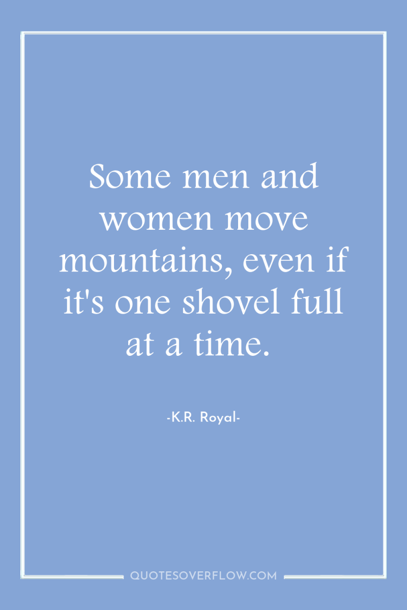 Some men and women move mountains, even if it's one...