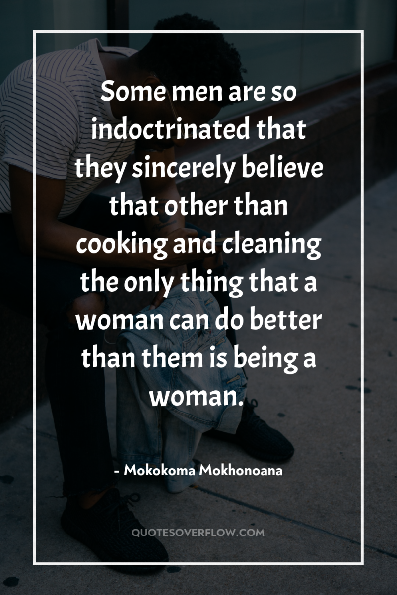 Some men are so indoctrinated that they sincerely believe that...