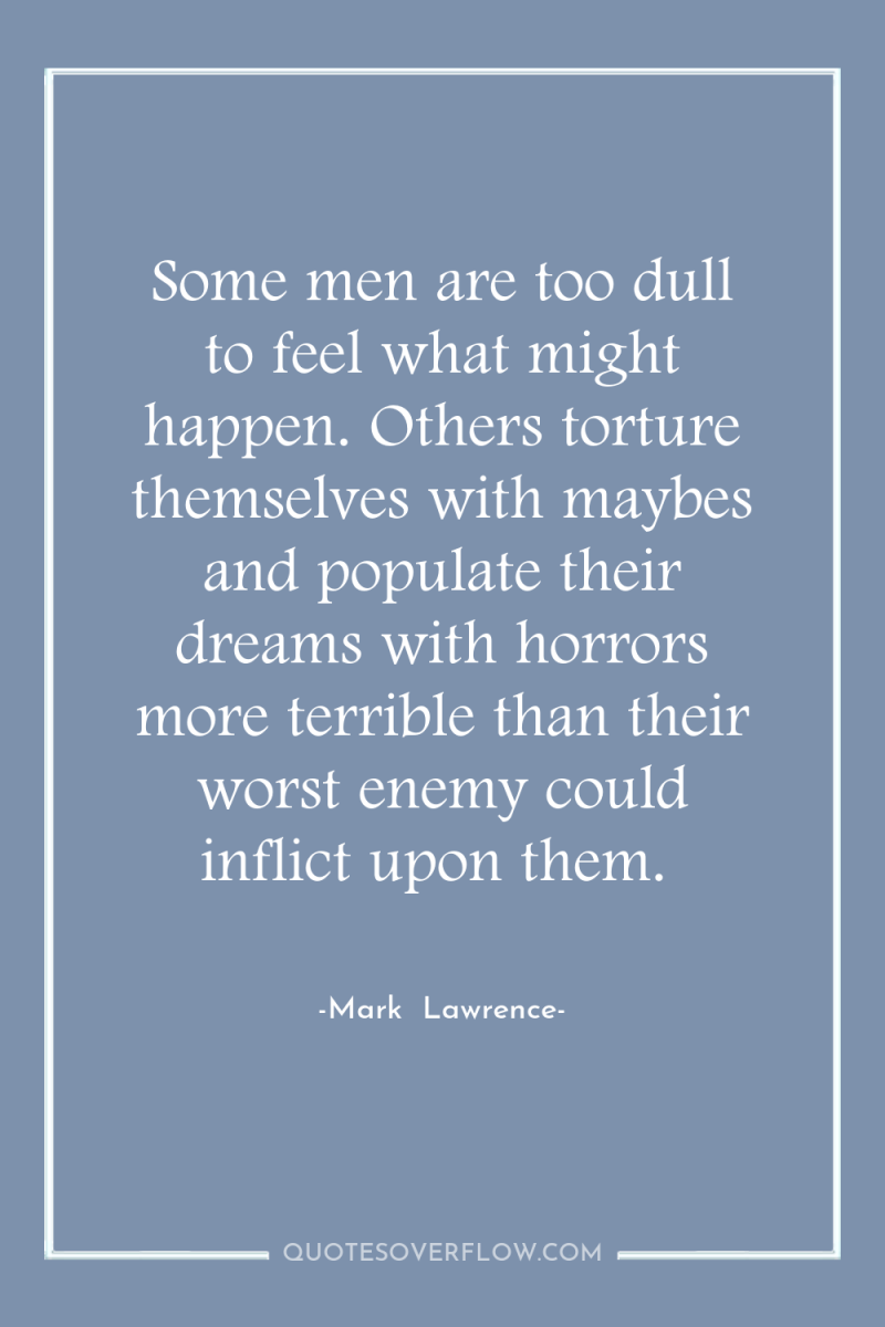 Some men are too dull to feel what might happen....
