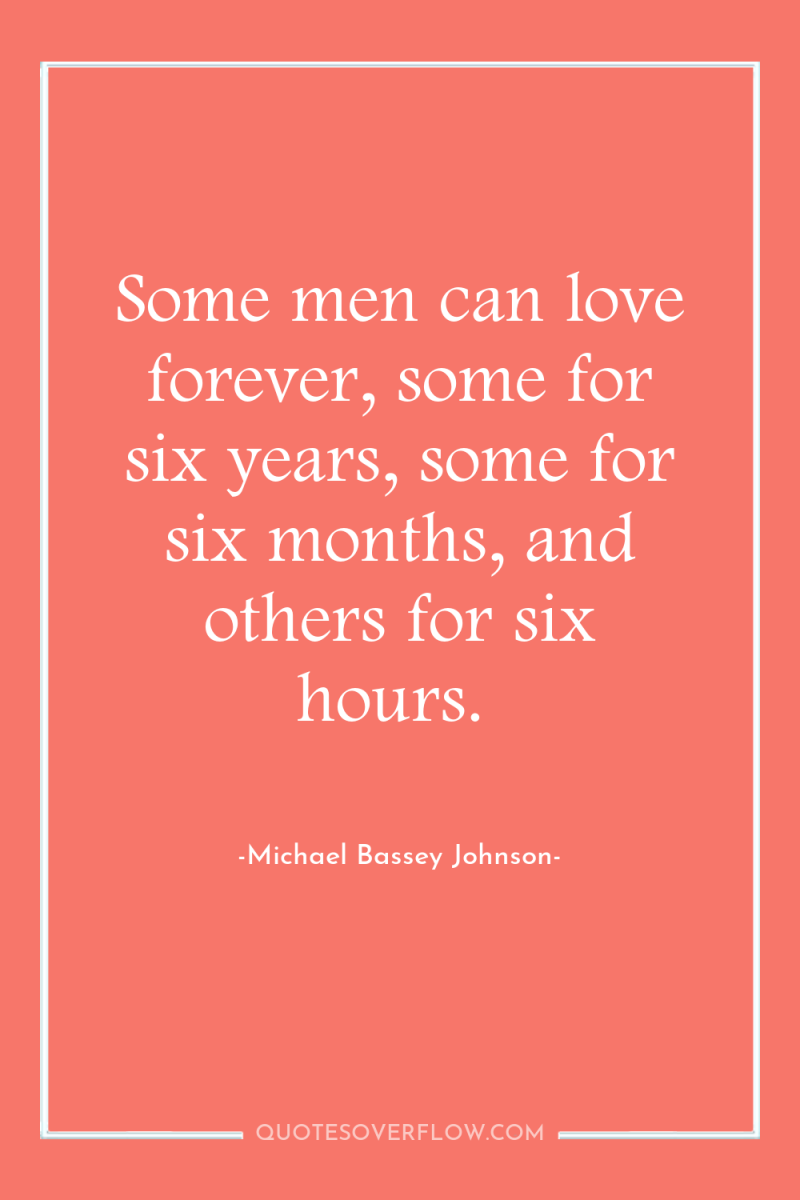 Some men can love forever, some for six years, some...