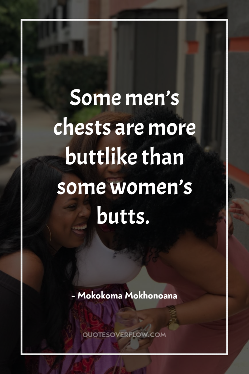 Some men’s chests are more buttlike than some women’s butts. 