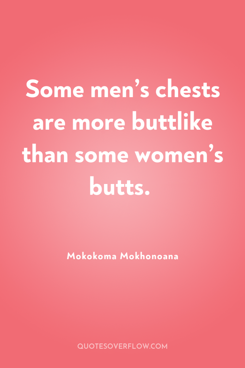 Some men’s chests are more buttlike than some women’s butts. 
