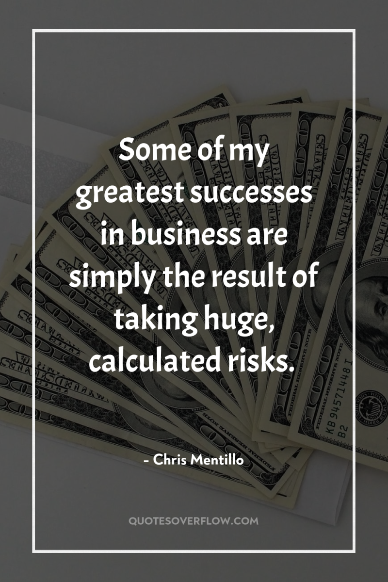 Some of my greatest successes in business are simply the...