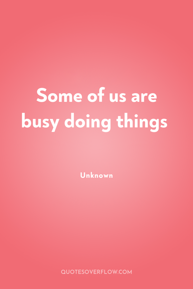 Some of us are busy doing things 