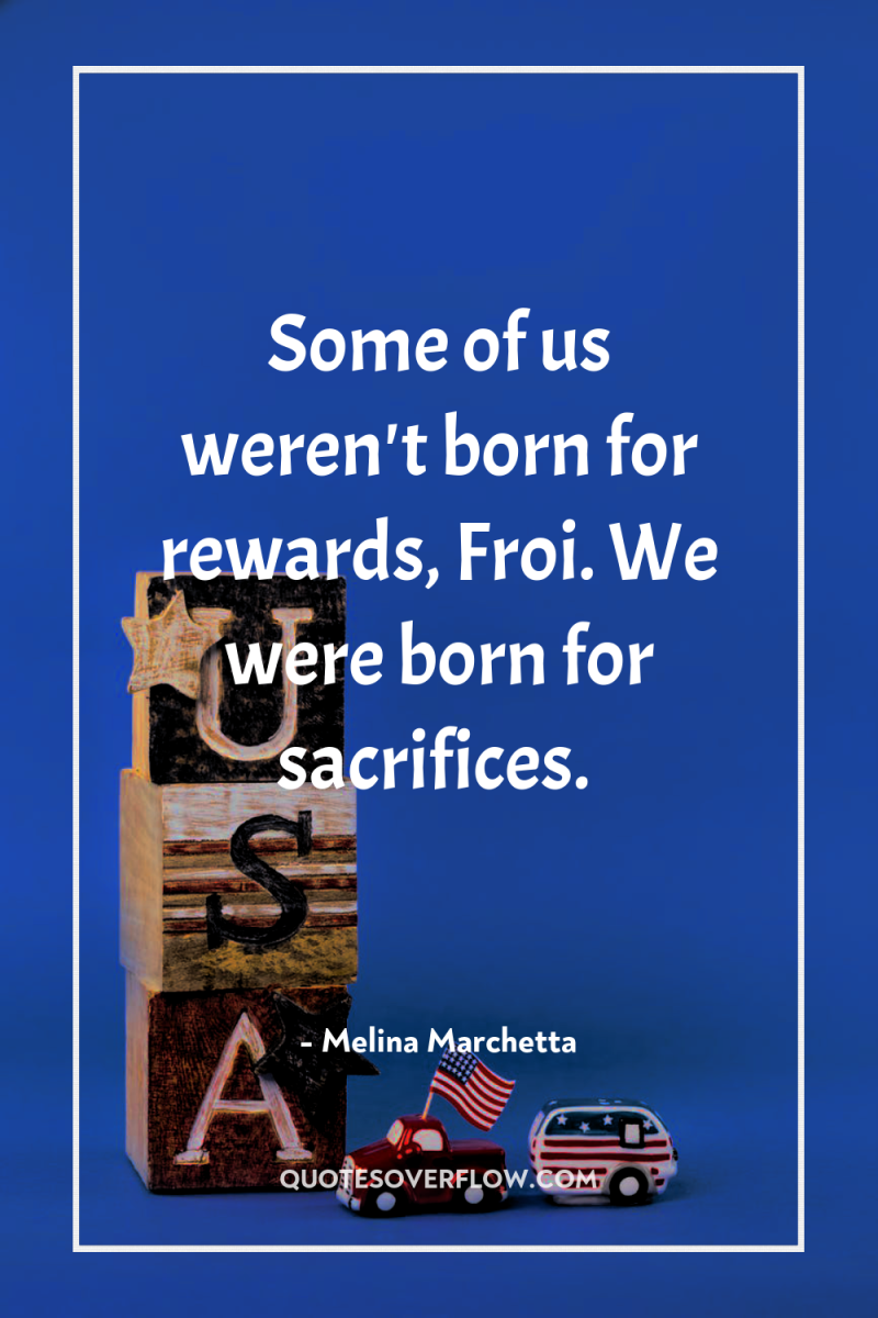 Some of us weren't born for rewards, Froi. We were...