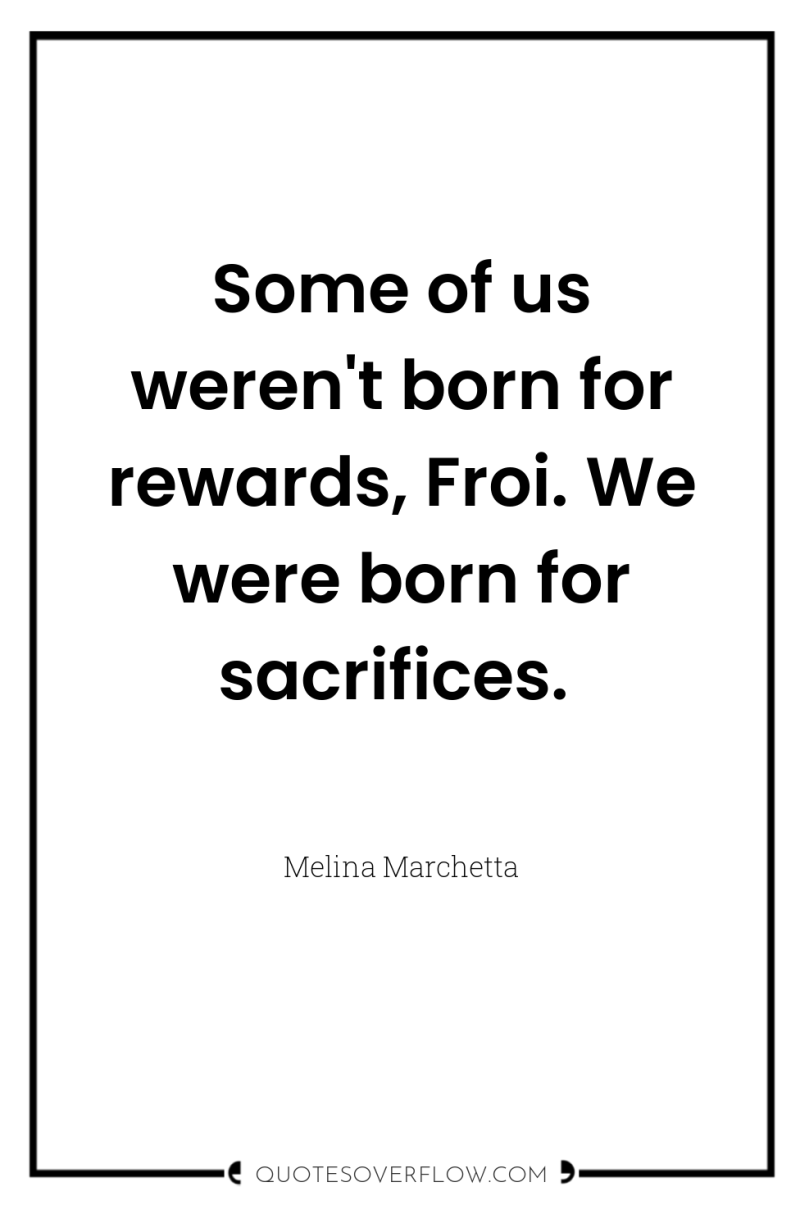 Some of us weren't born for rewards, Froi. We were...