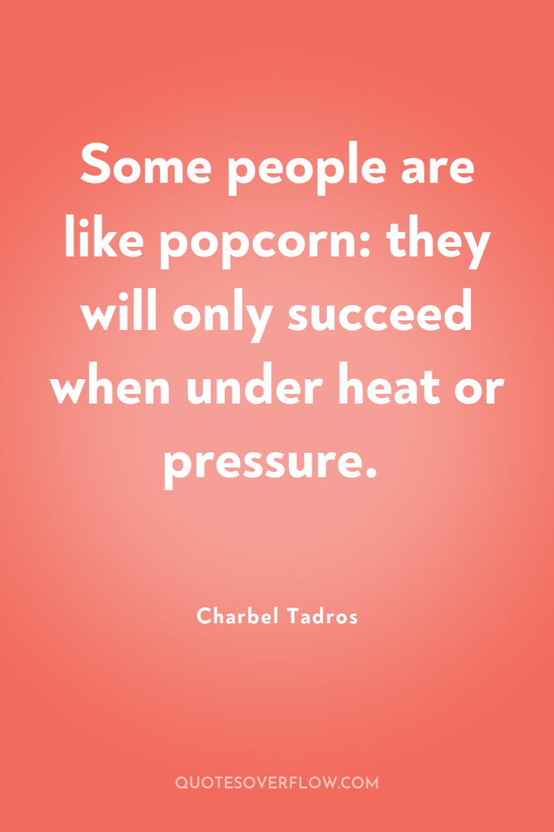 Some people are like popcorn: they will only succeed when...