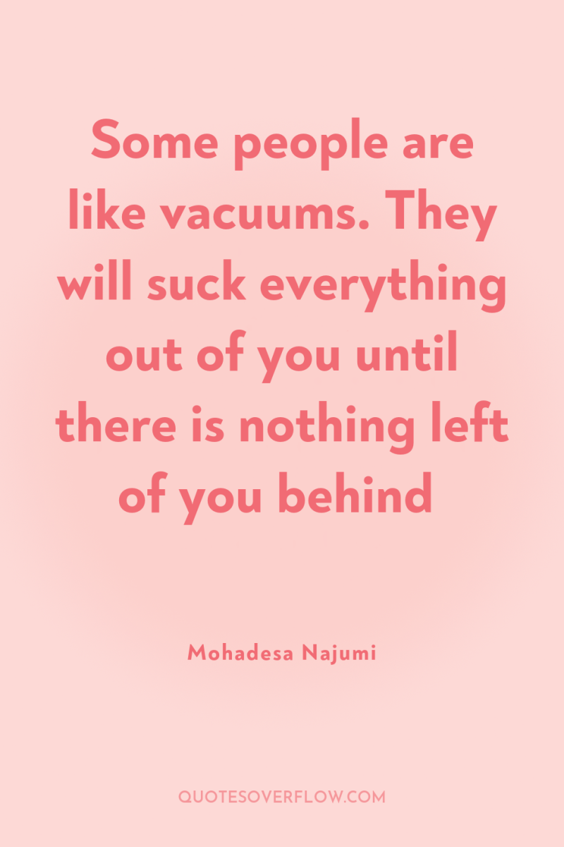 Some people are like vacuums. They will suck everything out...