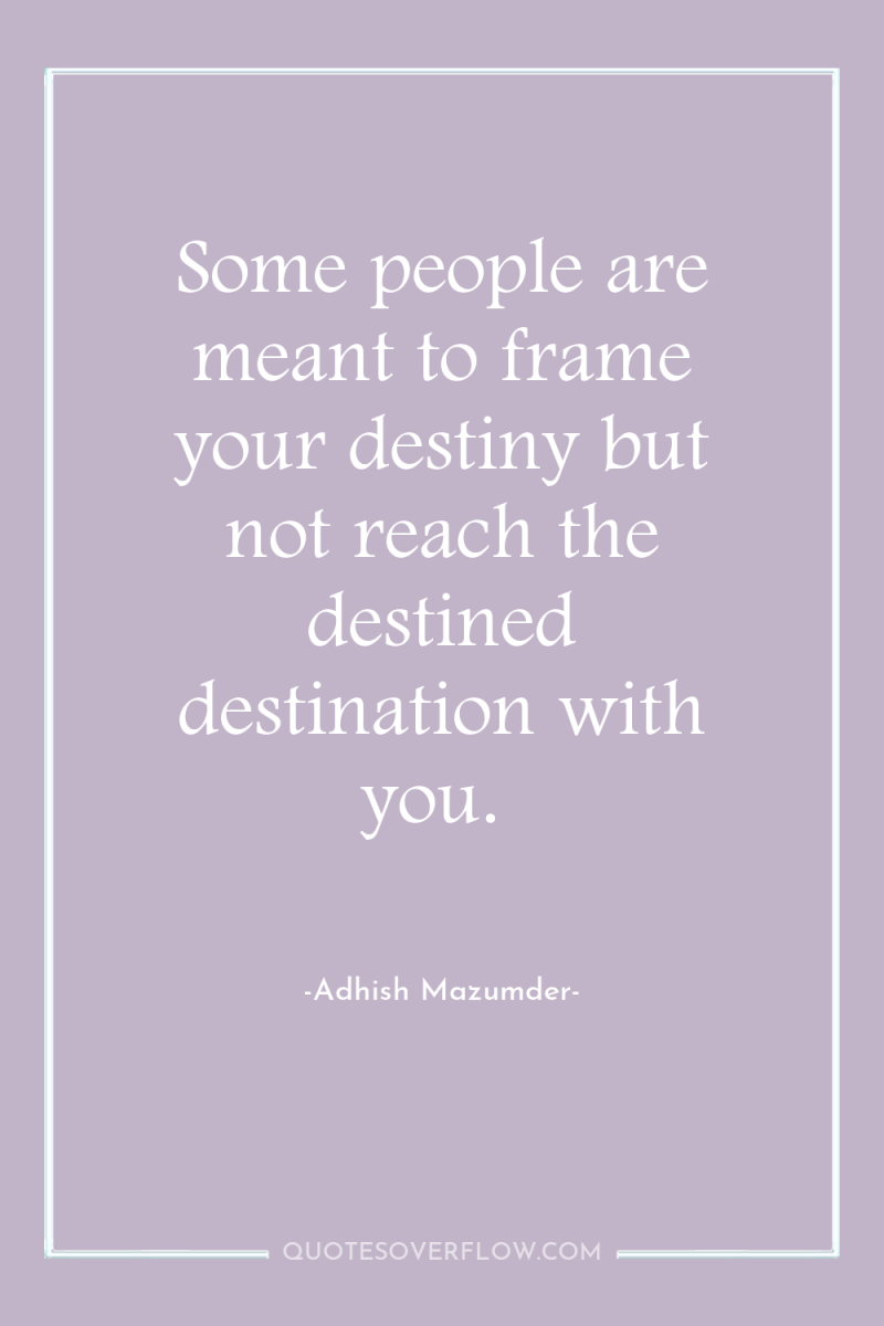 Some people are meant to frame your destiny but not...
