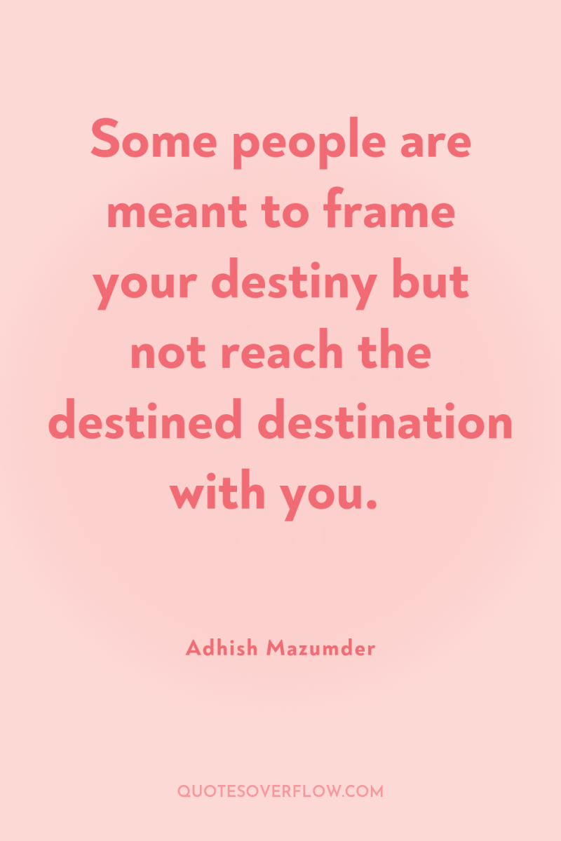Some people are meant to frame your destiny but not...