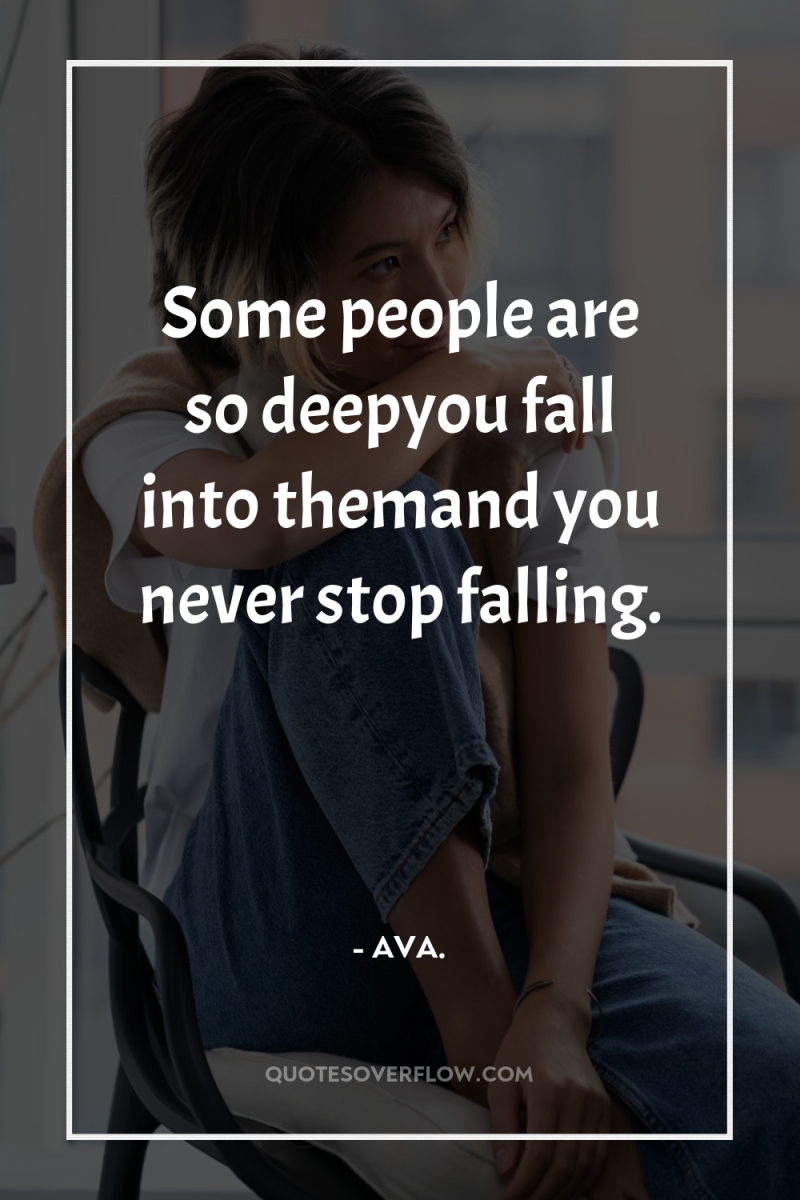Some people are so deepyou fall into themand you never...
