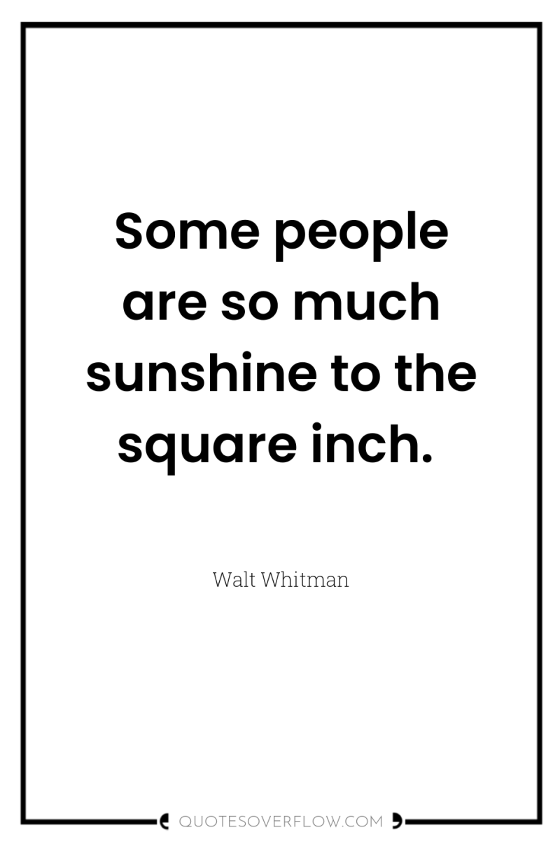 Some people are so much sunshine to the square inch. 