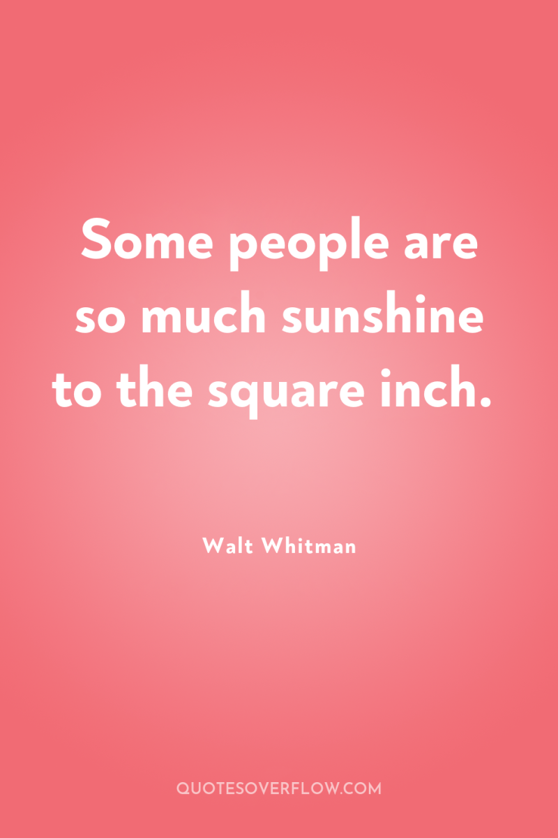 Some people are so much sunshine to the square inch. 