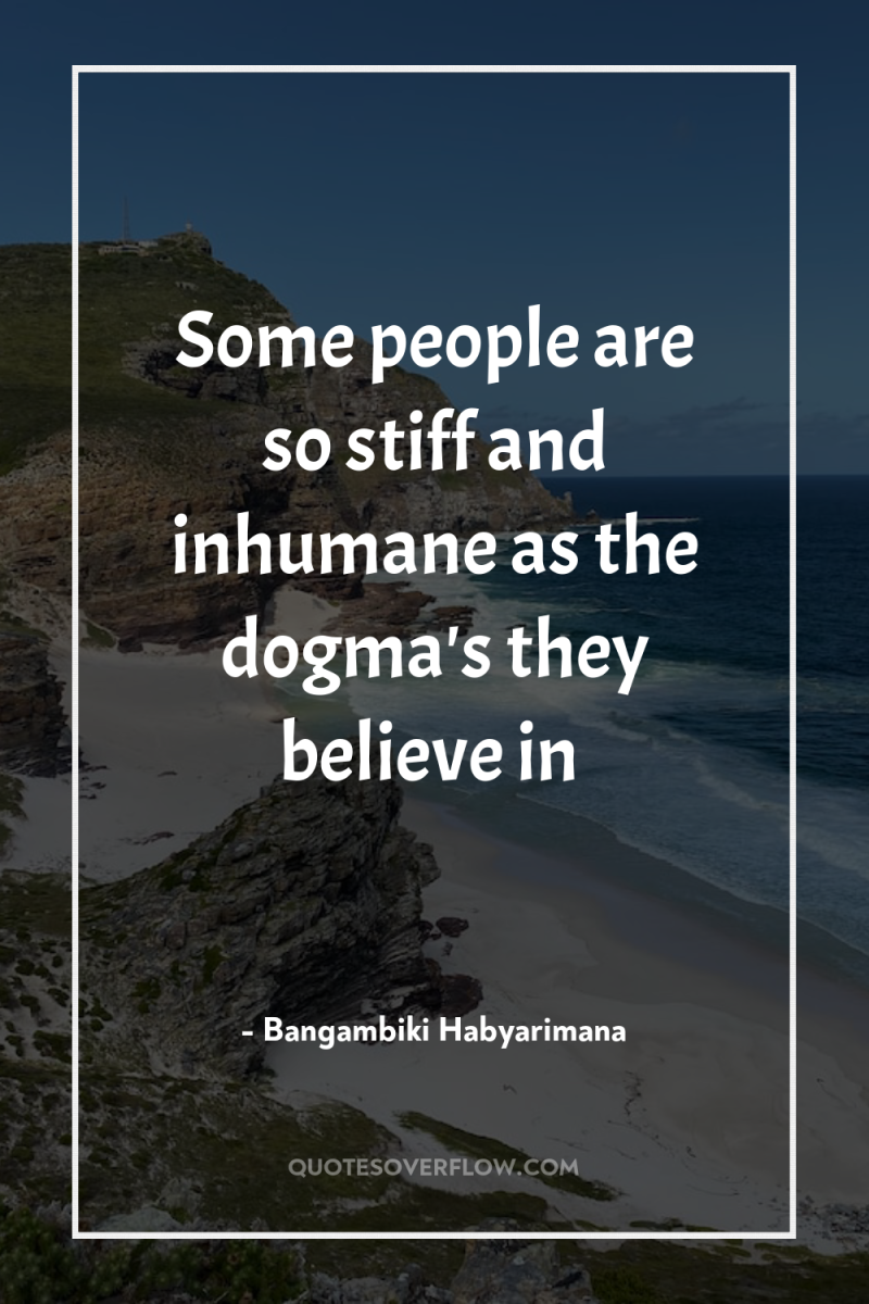 Some people are so stiff and inhumane as the dogma's...