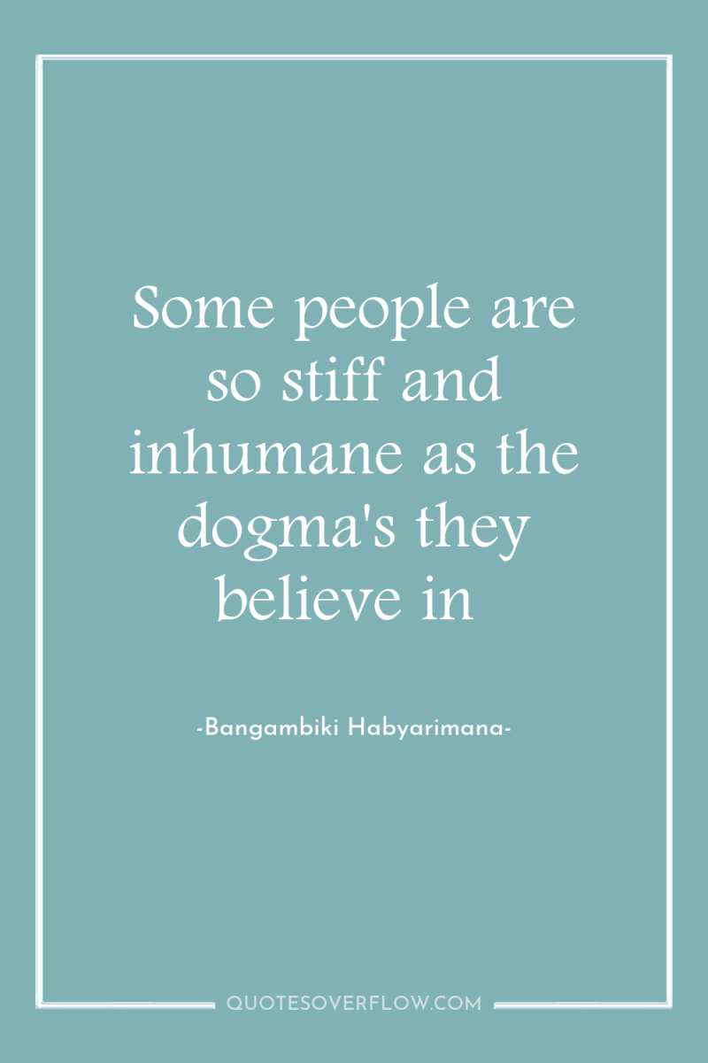 Some people are so stiff and inhumane as the dogma's...