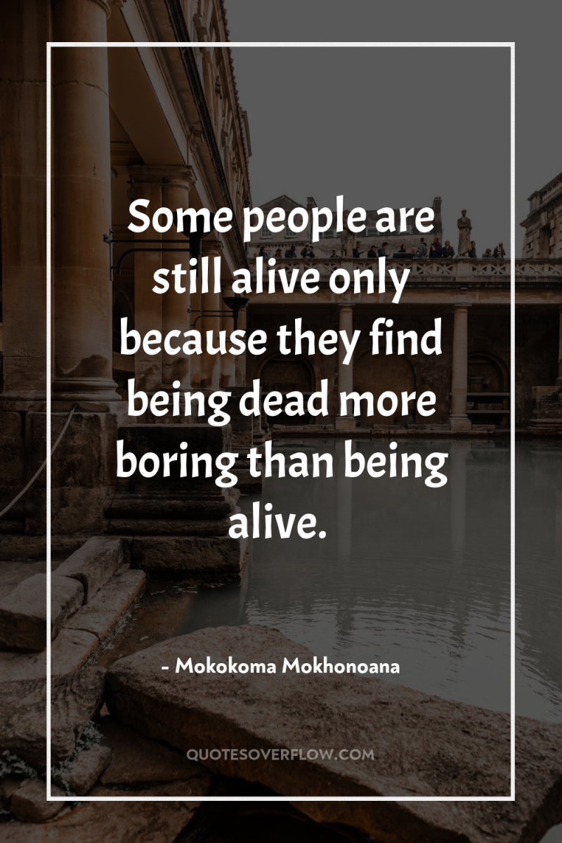 Some people are still alive only because they find being...