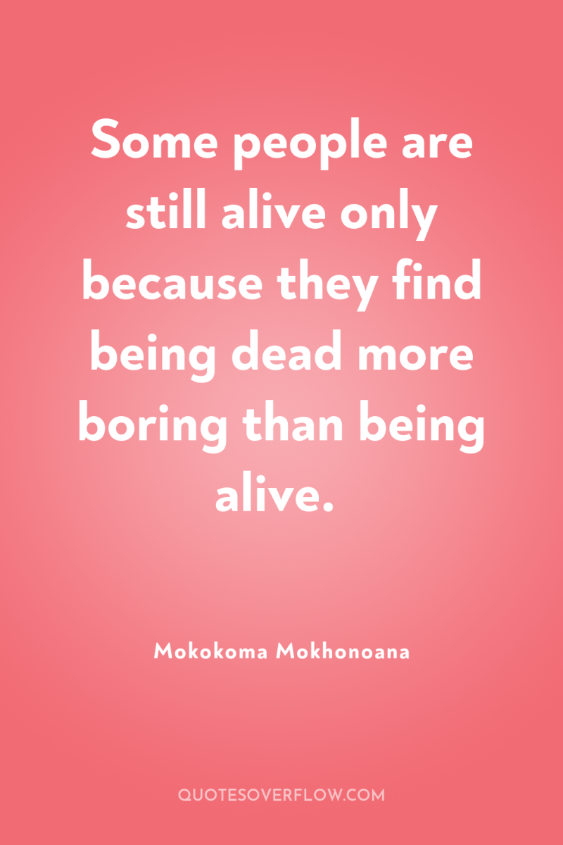 Some people are still alive only because they find being...