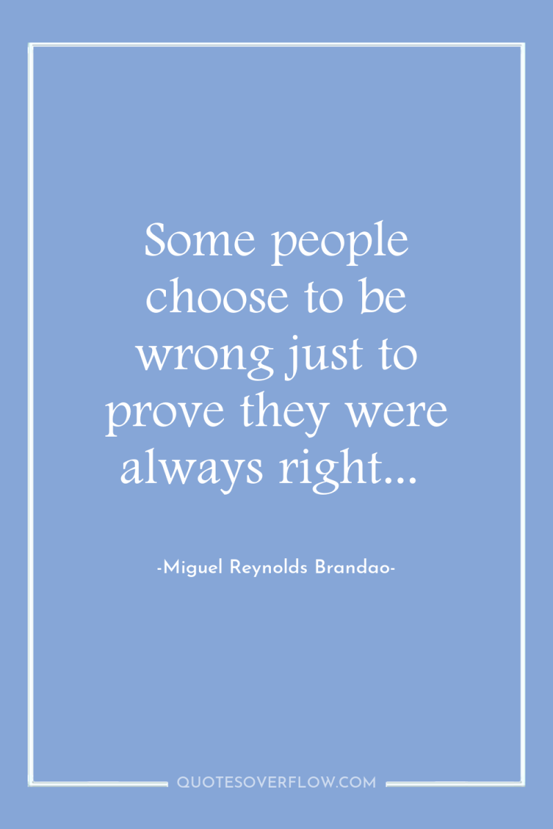 Some people choose to be wrong just to prove they...