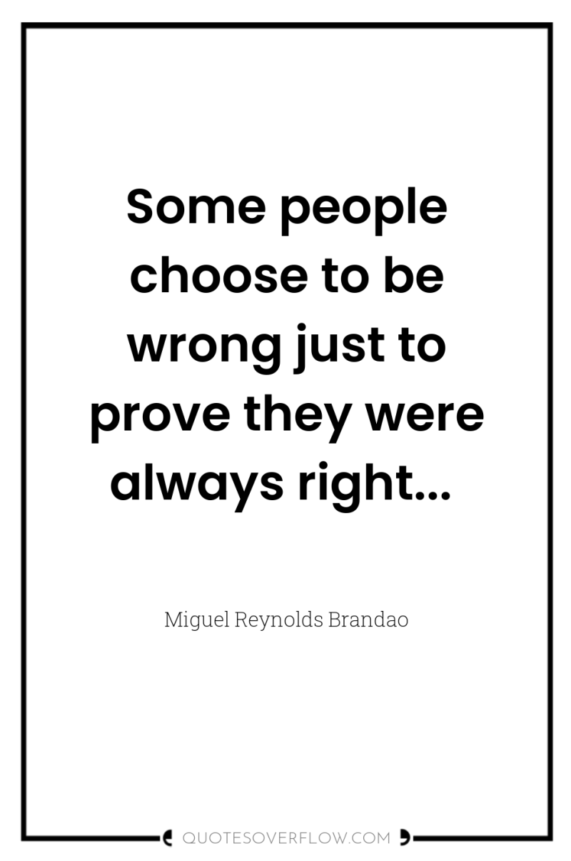Some people choose to be wrong just to prove they...