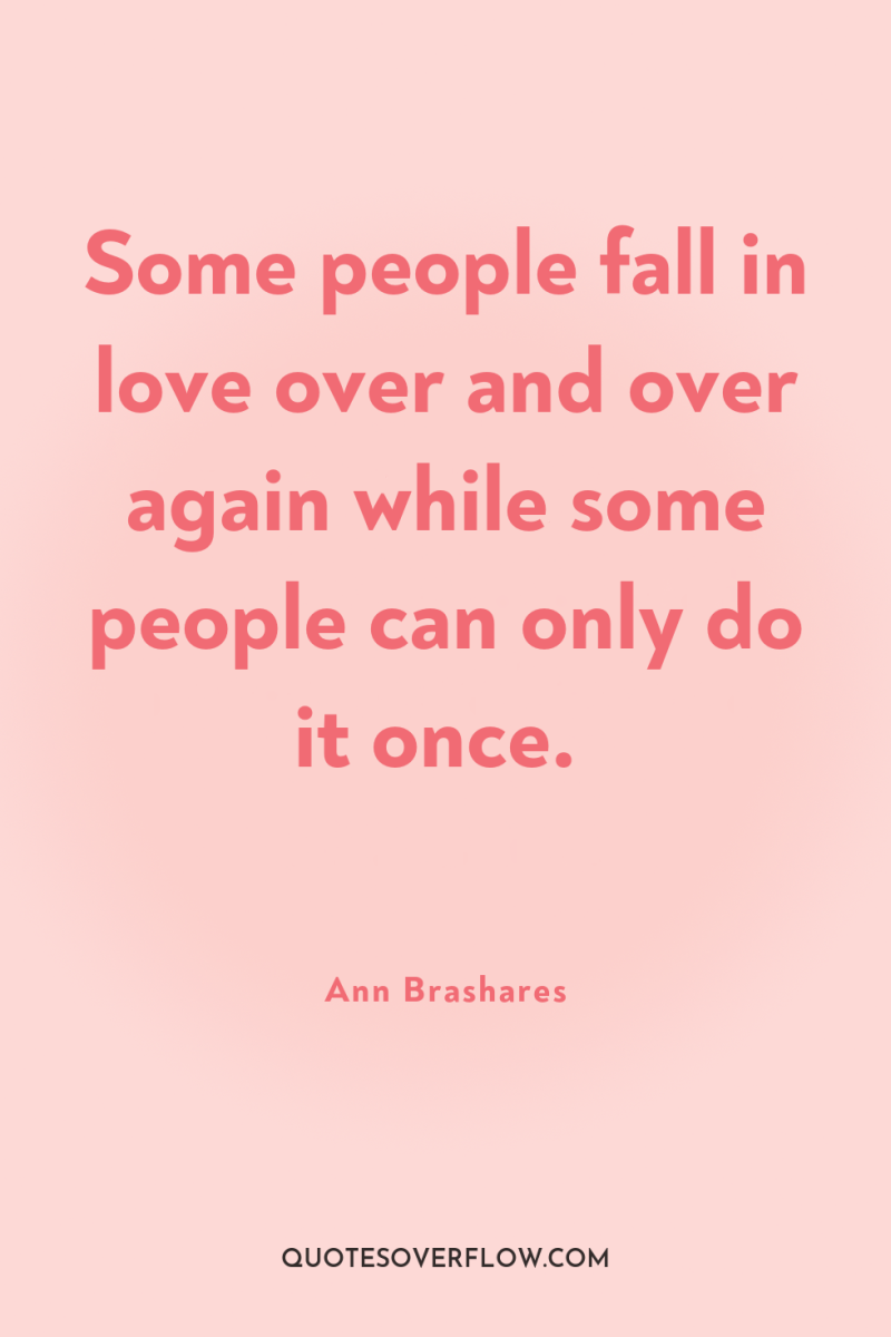 Some people fall in love over and over again while...