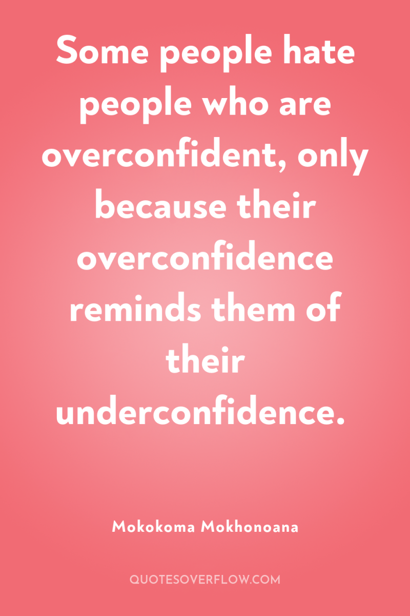 Some people hate people who are overconfident, only because their...