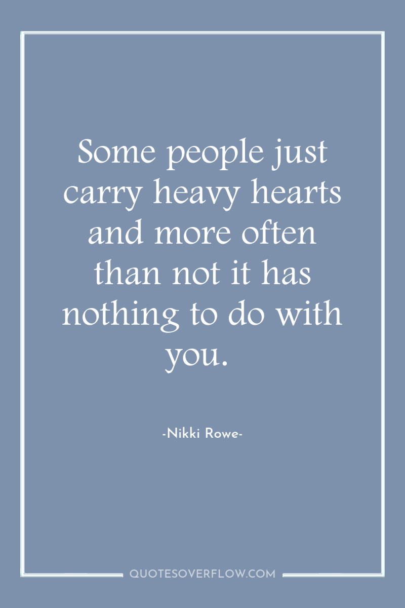 Some people just carry heavy hearts and more often than...
