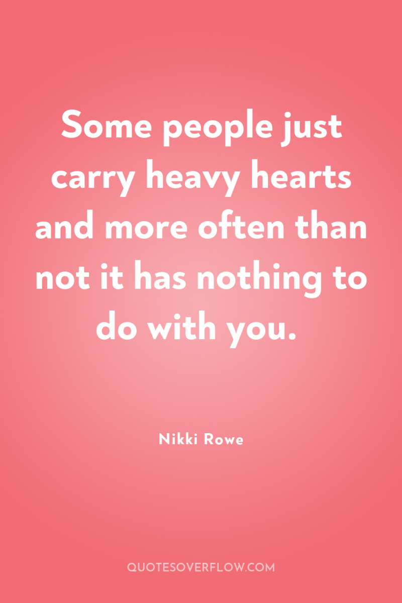 Some people just carry heavy hearts and more often than...