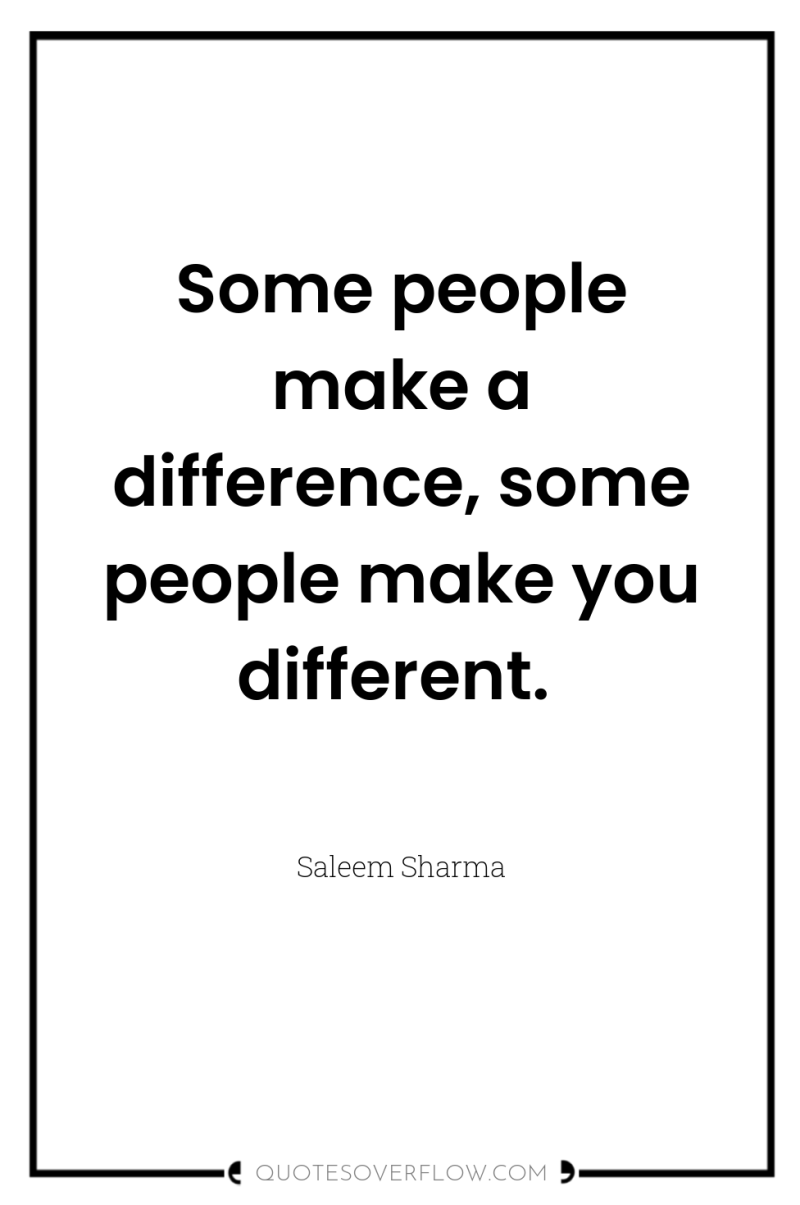 Some people make a difference, some people make you different. 