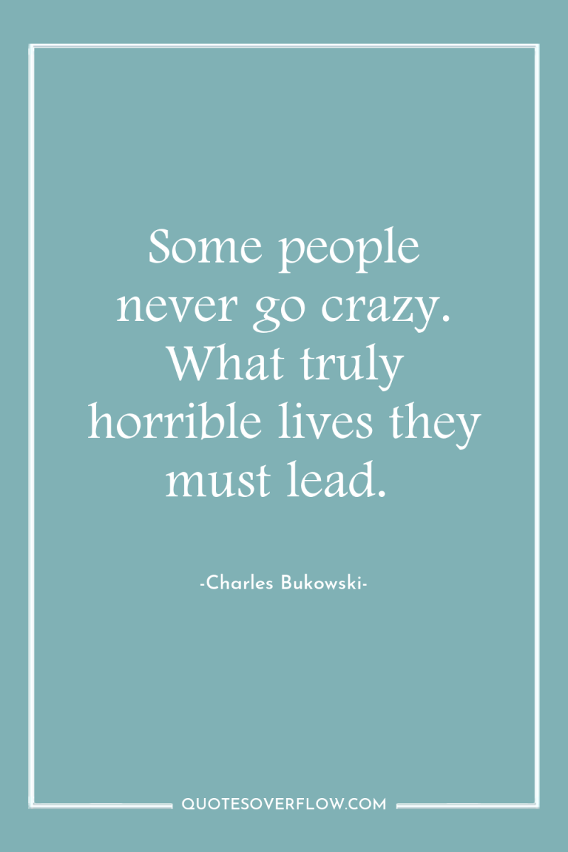 Some people never go crazy. What truly horrible lives they...