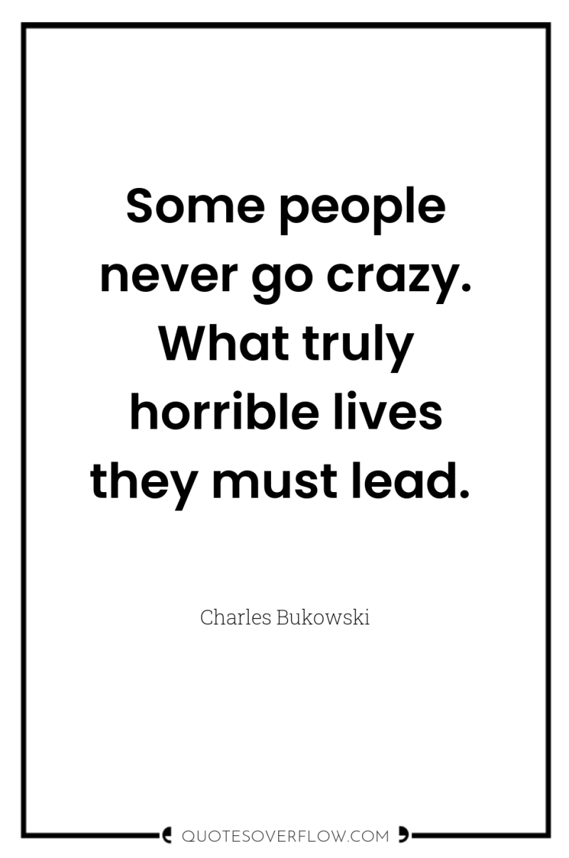 Some people never go crazy. What truly horrible lives they...