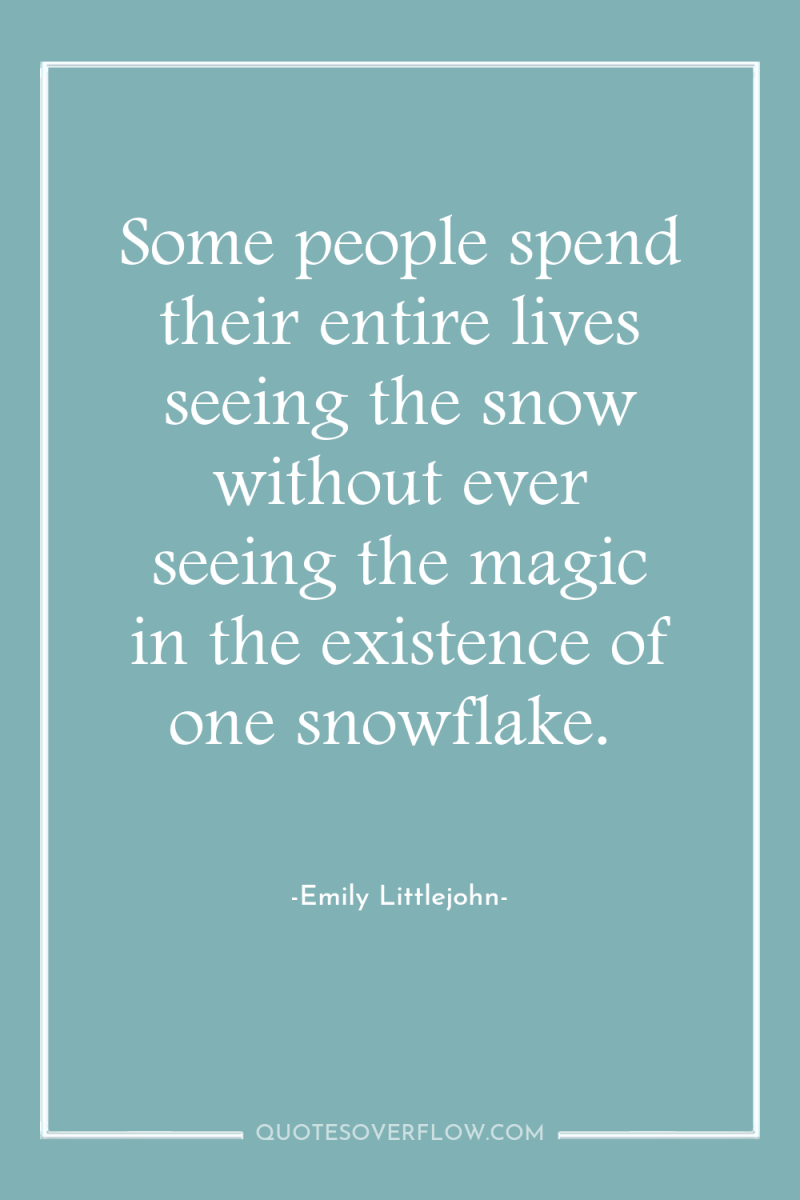 Some people spend their entire lives seeing the snow without...