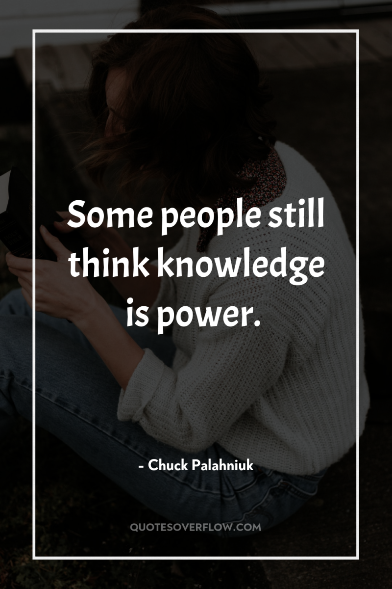 Some people still think knowledge is power. 