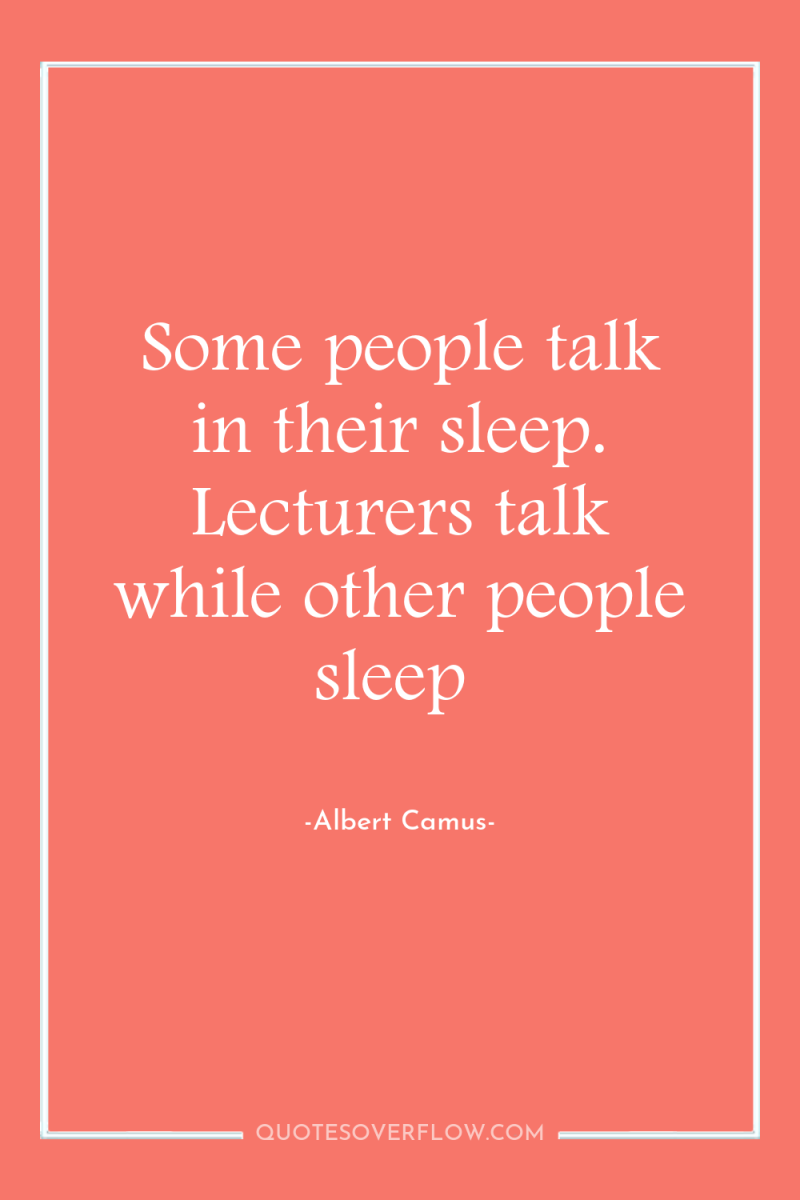Some people talk in their sleep. Lecturers talk while other...