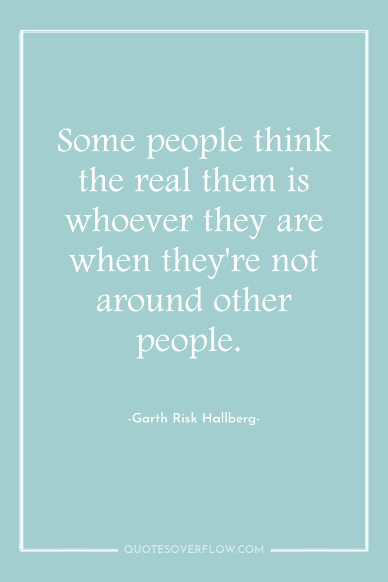 Some people think the real them is whoever they are...