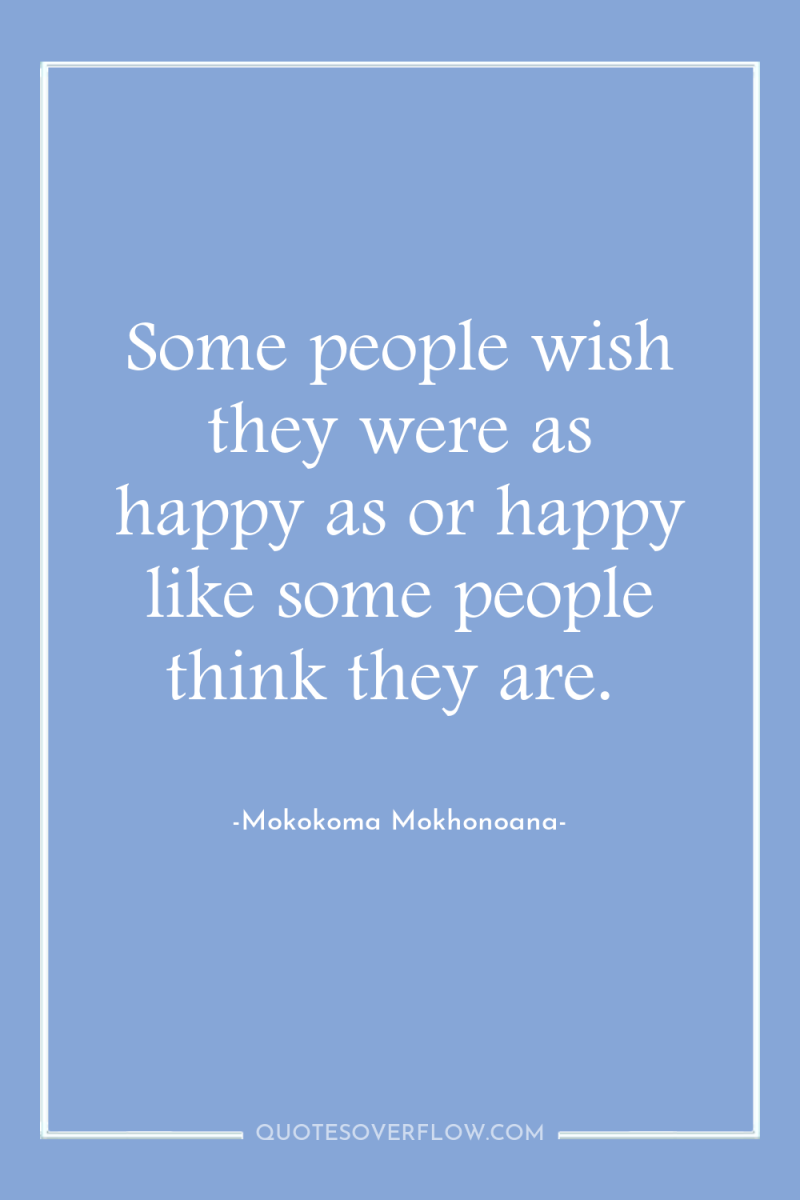 Some people wish they were as happy as or happy...