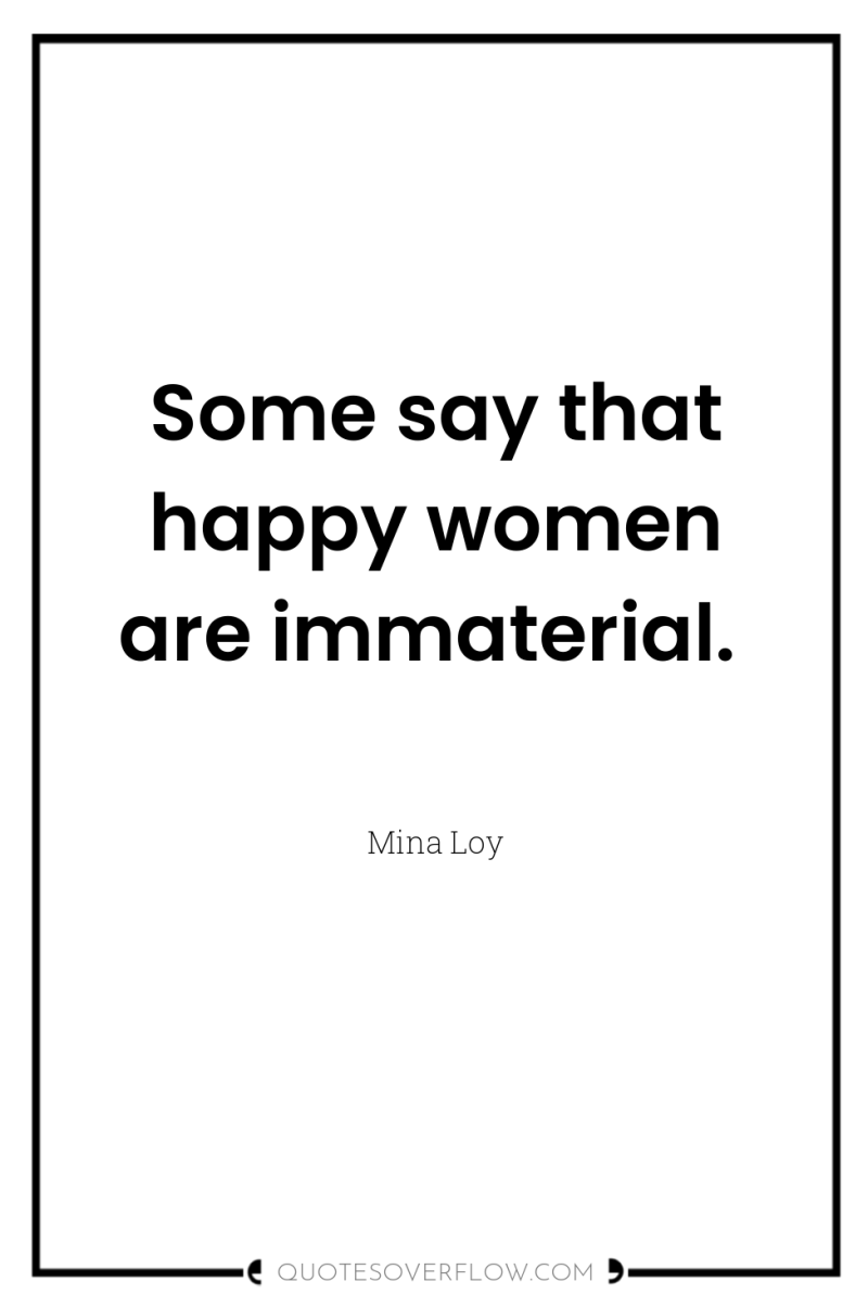 Some say that happy women are immaterial. 