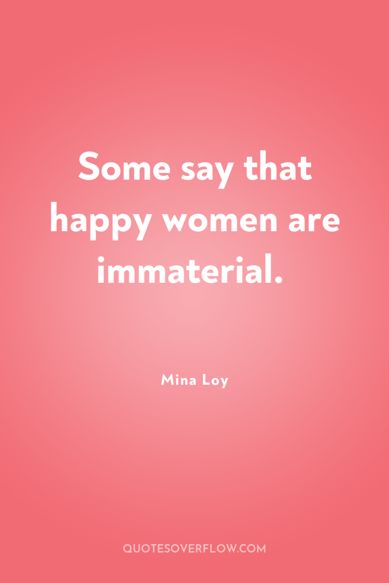 Some say that happy women are immaterial. 