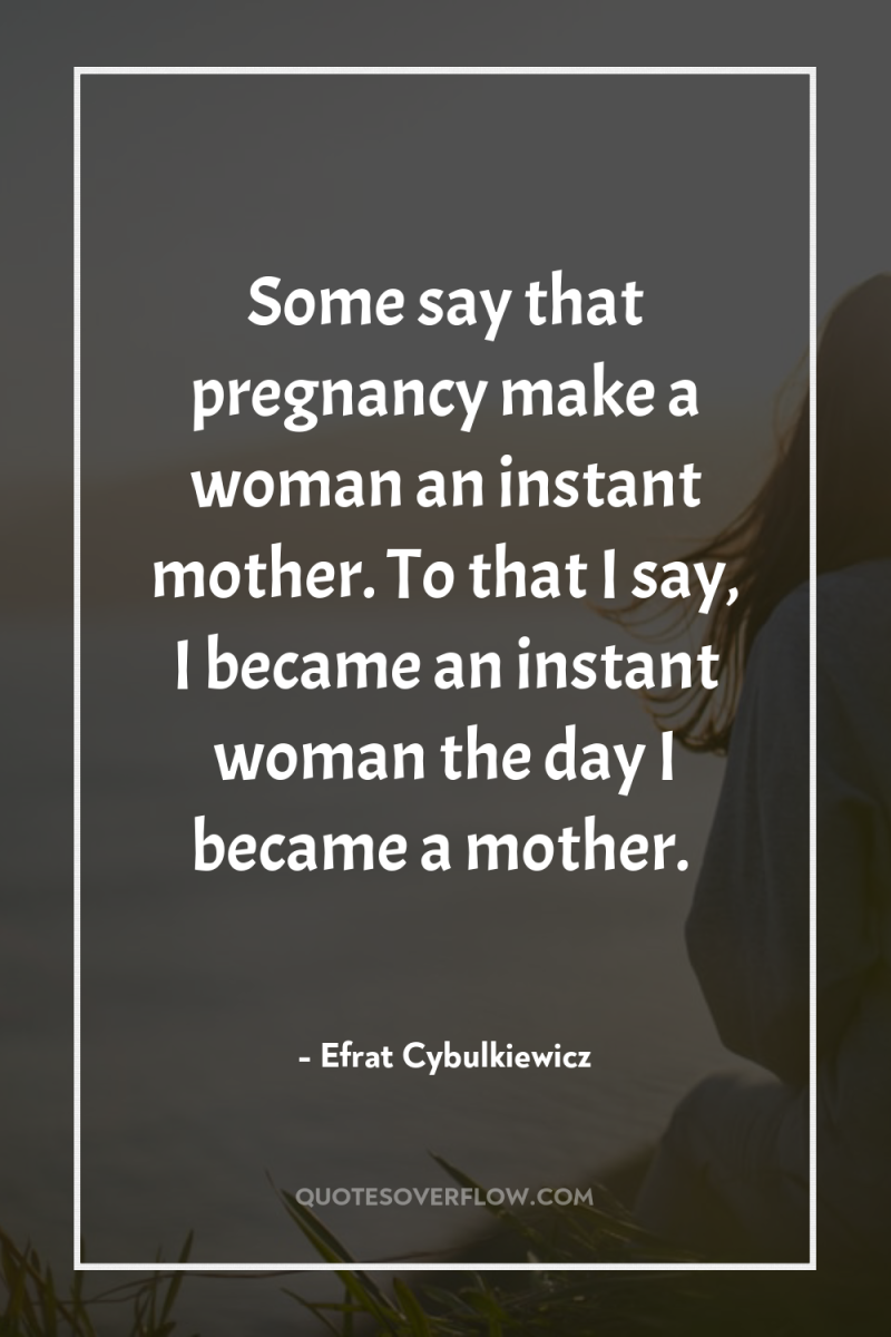 Some say that pregnancy make a woman an instant mother....