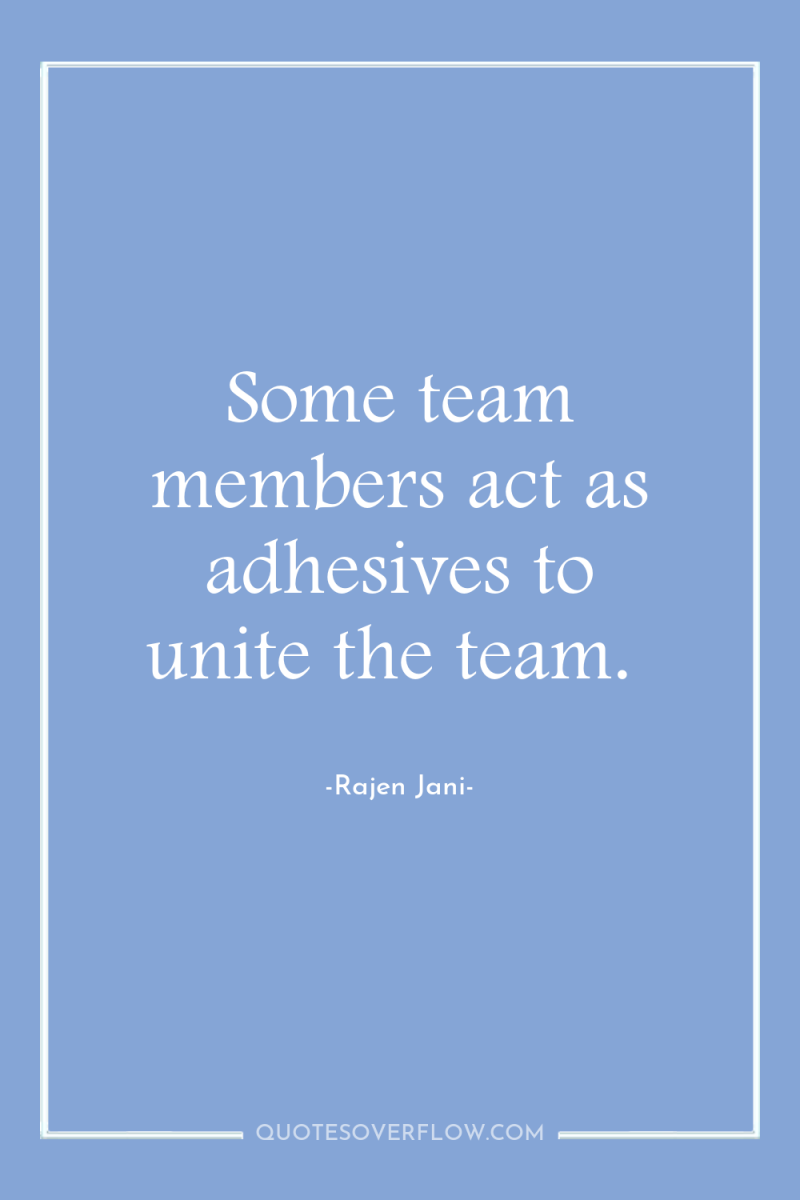 Some team members act as adhesives to unite the team. 