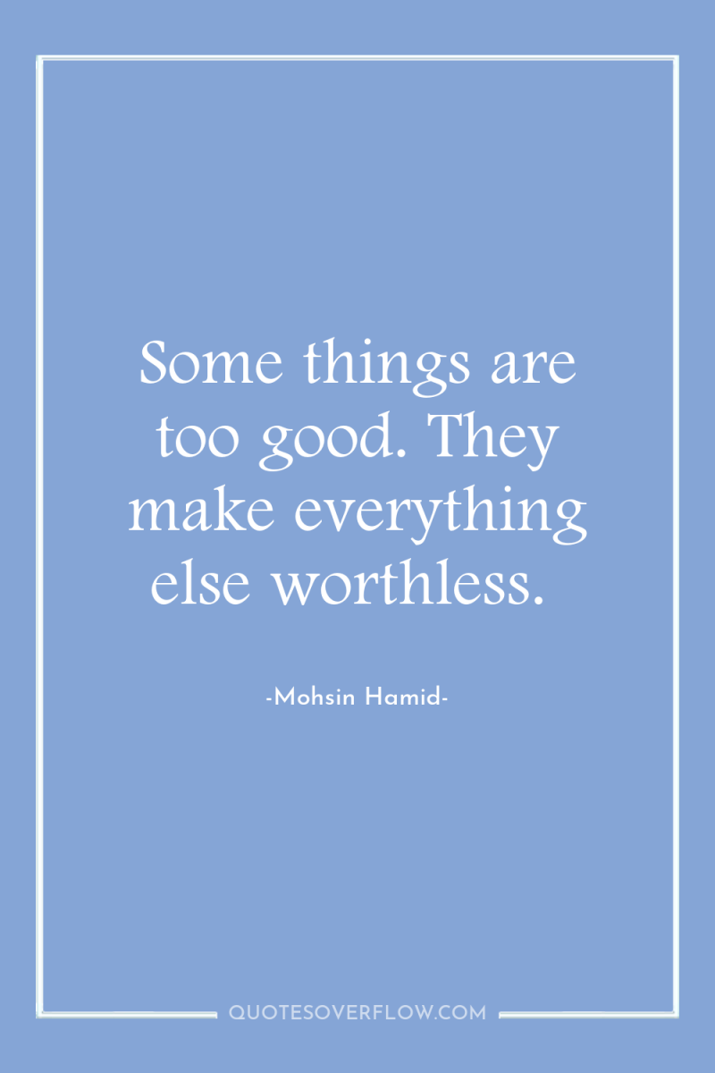 Some things are too good. They make everything else worthless. 