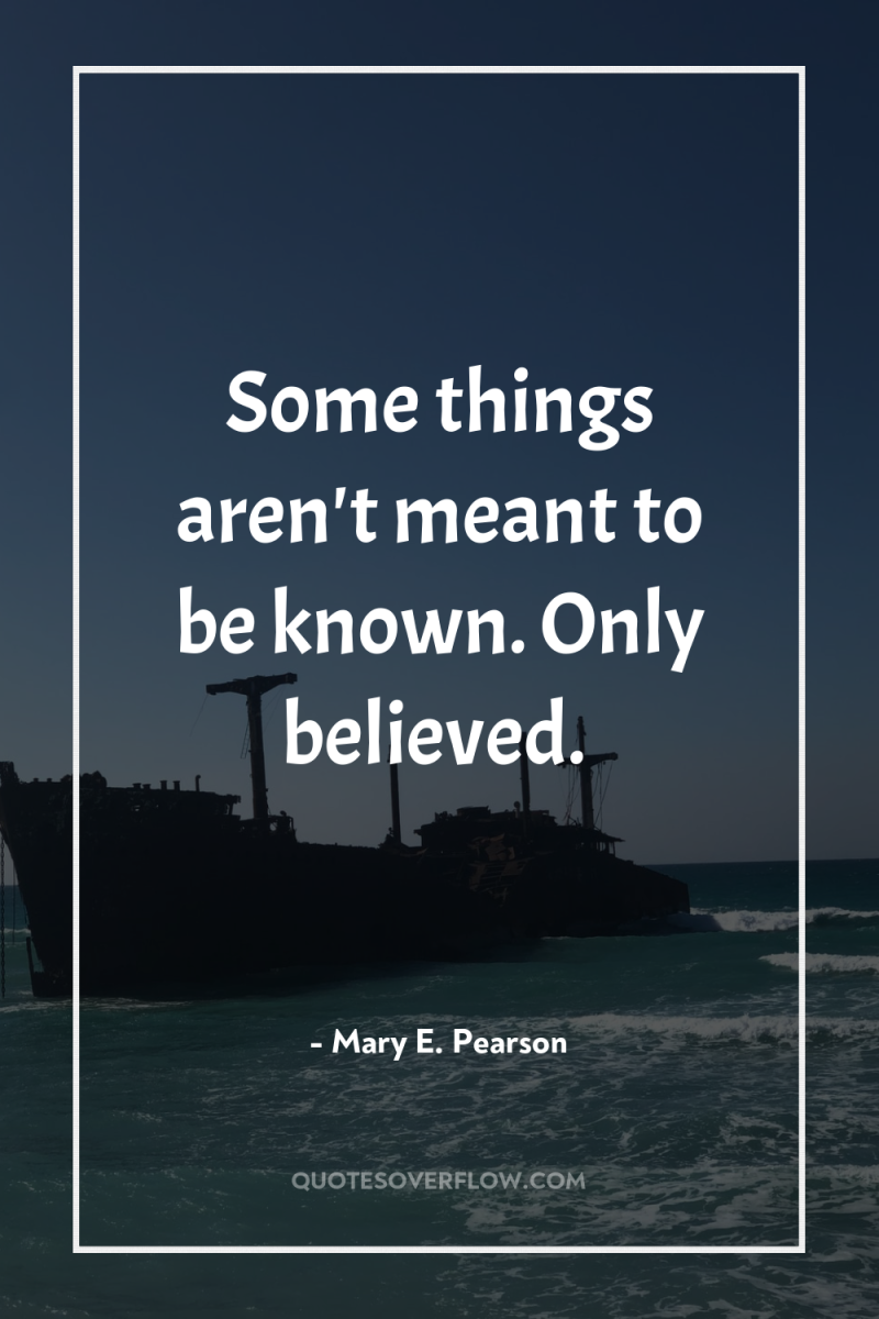 Some things aren't meant to be known. Only believed. 