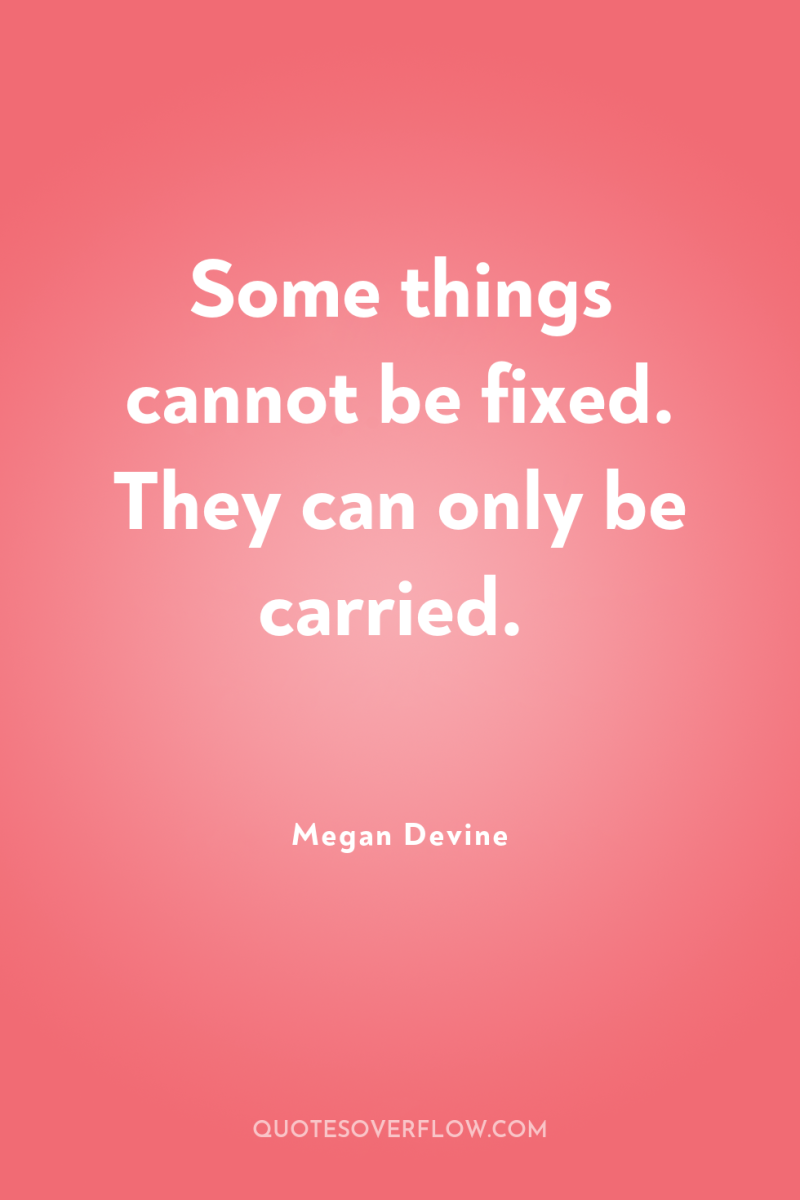Some things cannot be fixed. They can only be carried. 