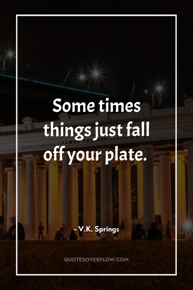 Some times things just fall off your plate. 
