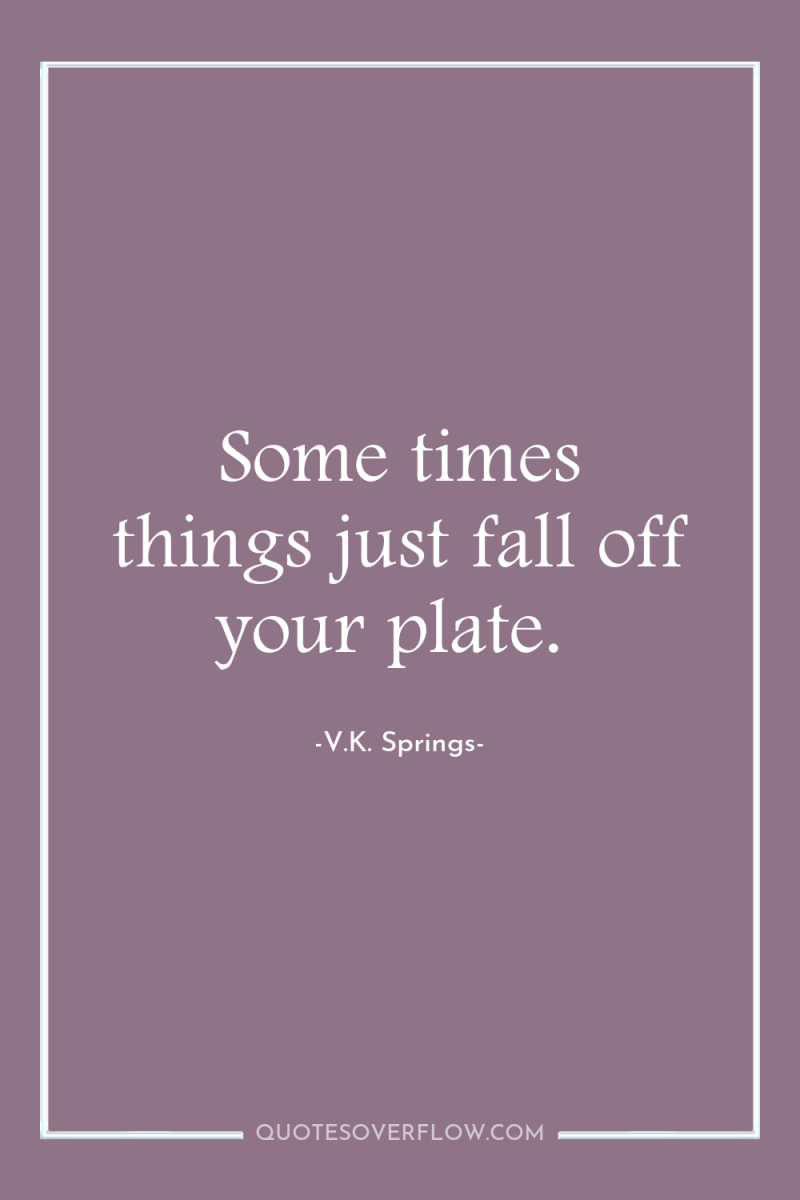 Some times things just fall off your plate. 