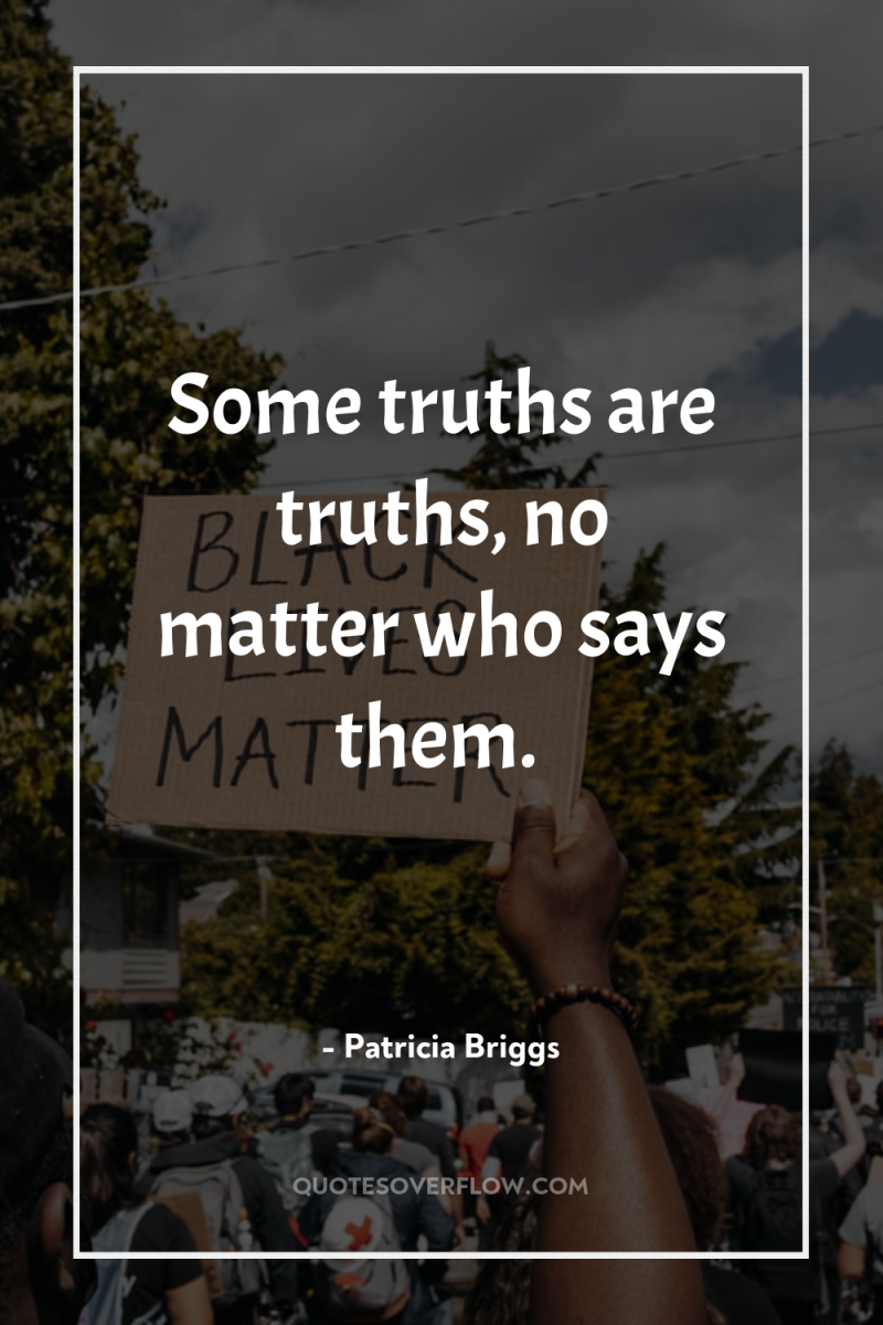 Some truths are truths, no matter who says them. 