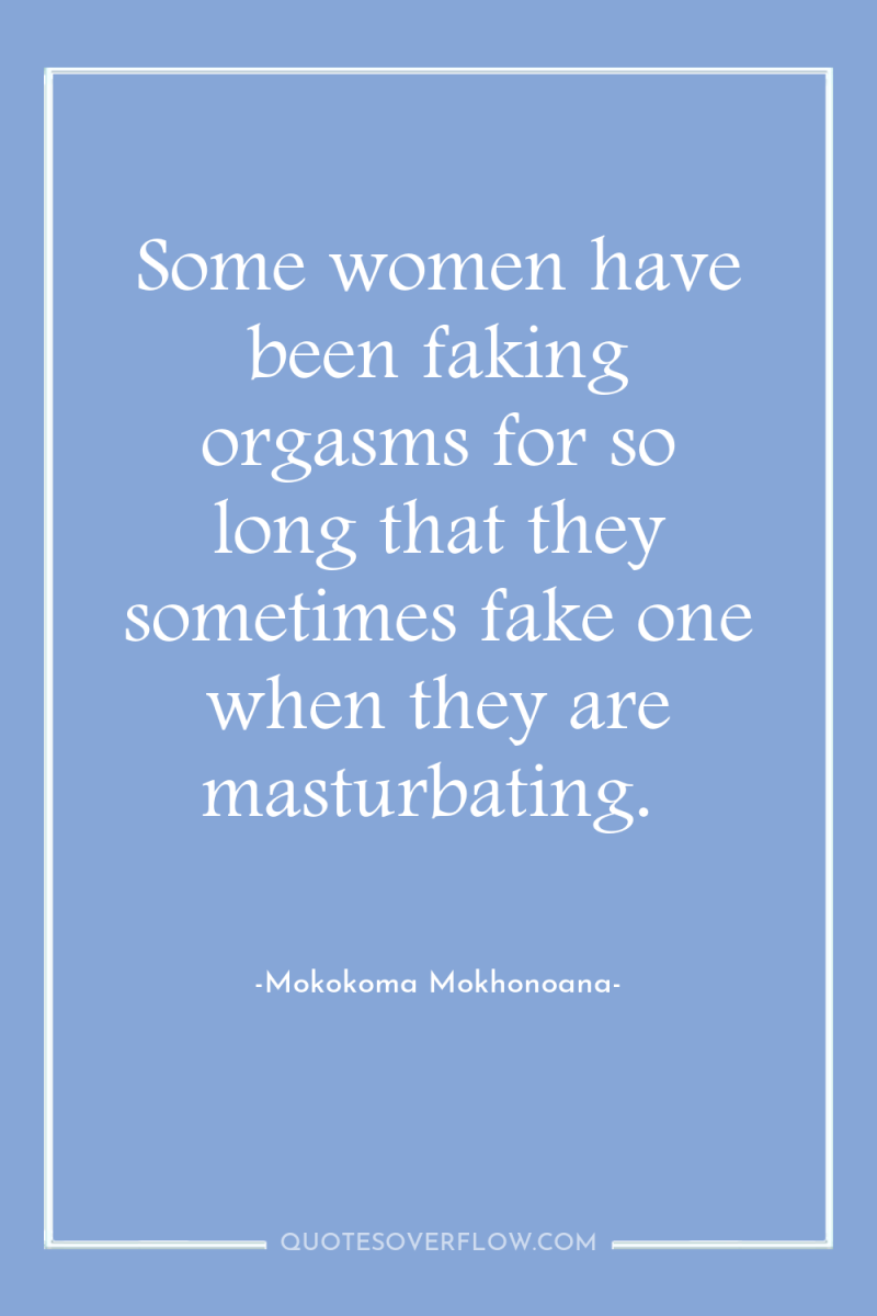 Some women have been faking orgasms for so long that...