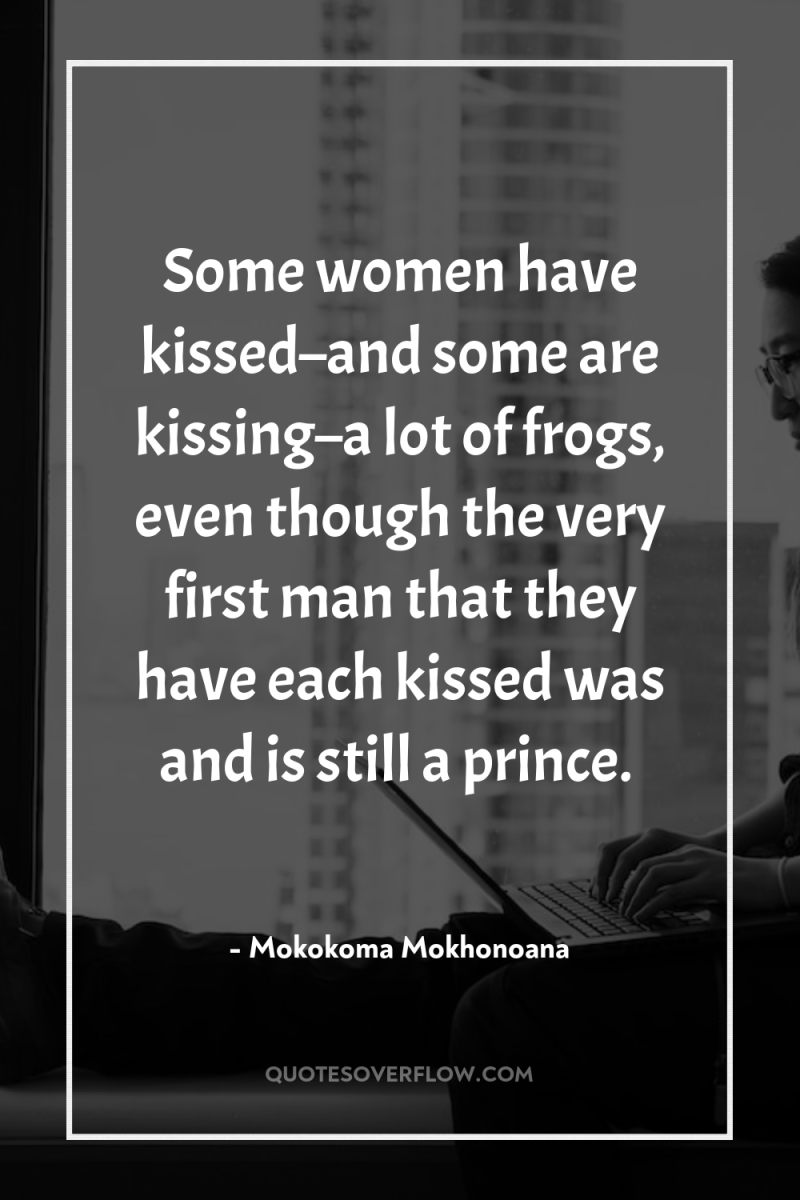 Some women have kissed–and some are kissing–a lot of frogs,...