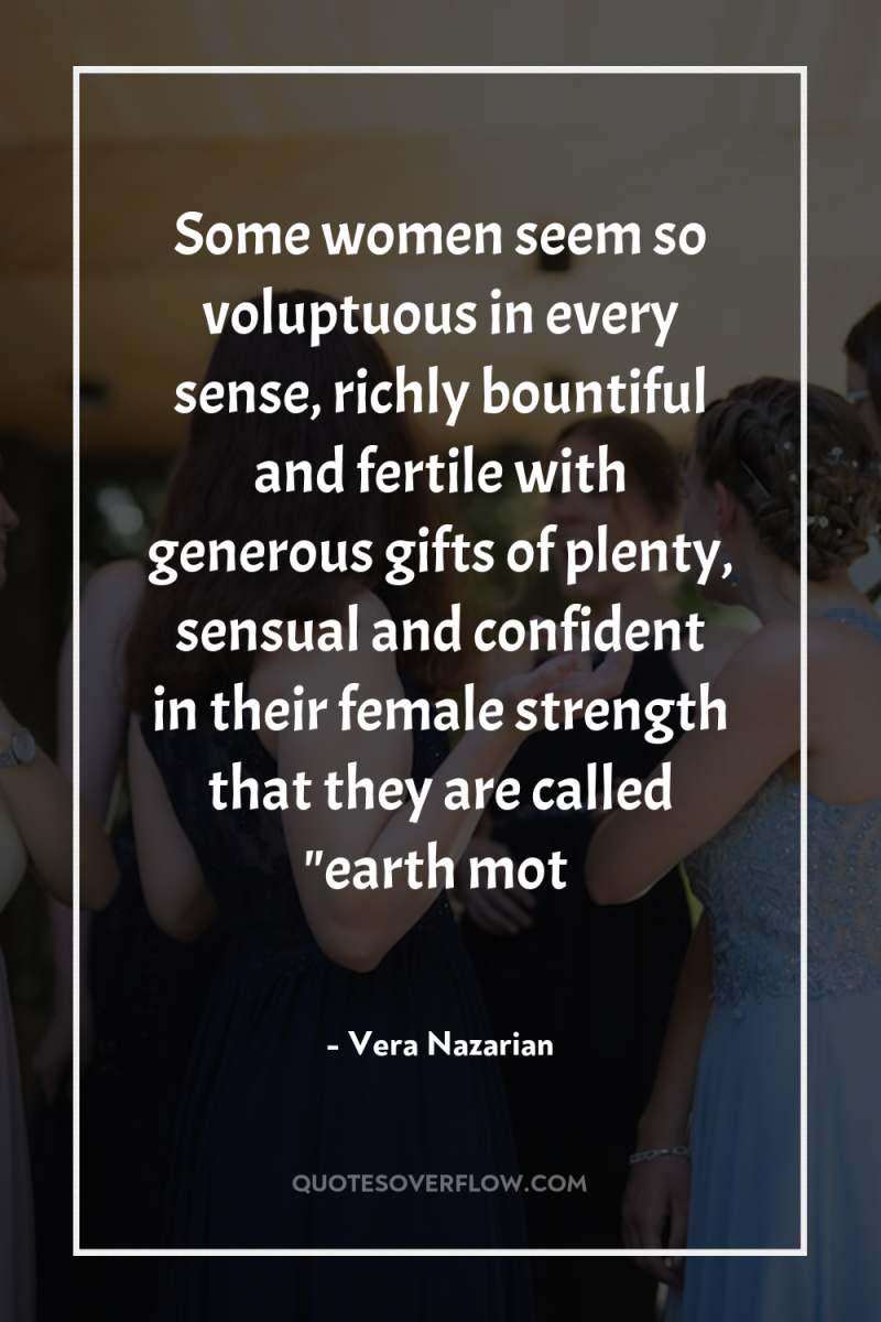 Some women seem so voluptuous in every sense, richly bountiful...