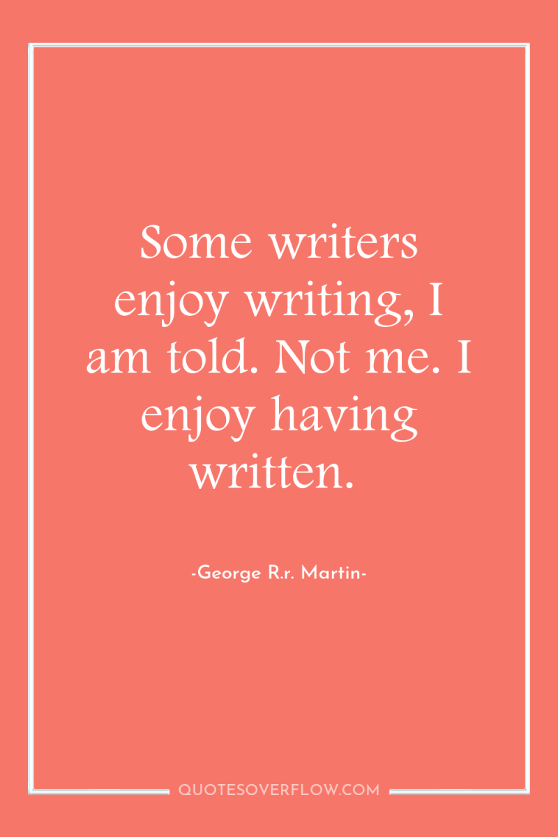 Some writers enjoy writing, I am told. Not me. I...