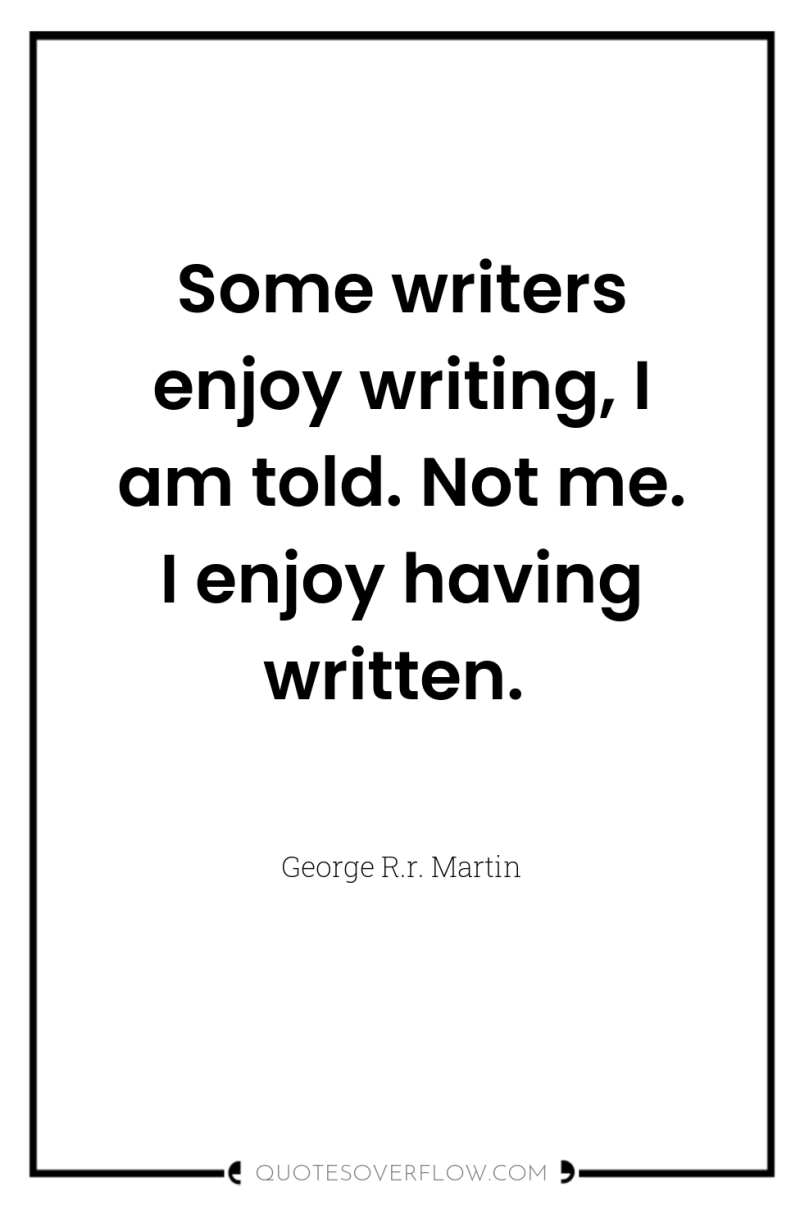 Some writers enjoy writing, I am told. Not me. I...